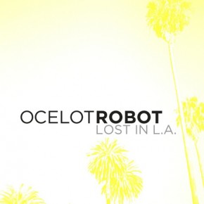 Announcement: Ocelot Robot, New Single and Video "LOST IN L.A." Drops Today